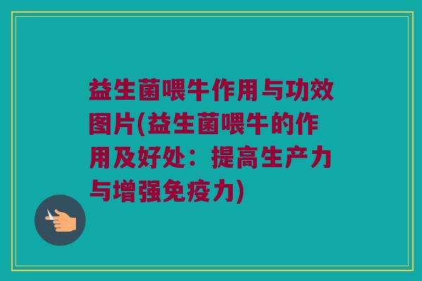 益生菌喂牛作用与功效图片(益生菌喂牛的作用及好处：提高生产力与增强免疫力)