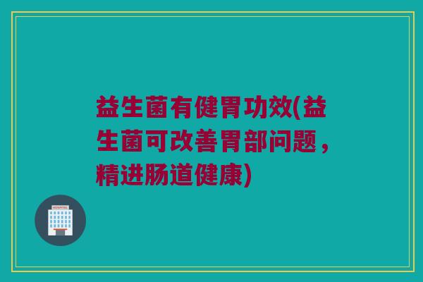 益生菌有健胃功效(益生菌可改善胃部问题，精进肠道健康)