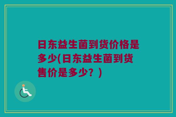 日东益生菌到货价格是多少(日东益生菌到货售价是多少？)