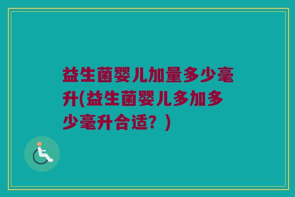 益生菌婴儿加量多少毫升(益生菌婴儿多加多少毫升合适？)