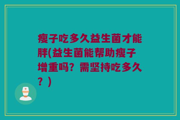 瘦子吃多久益生菌才能胖(益生菌能帮助瘦子增重吗？需坚持吃多久？)