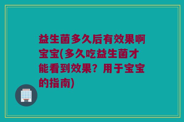 益生菌多久后有效果啊宝宝(多久吃益生菌才能看到效果？用于宝宝的指南)