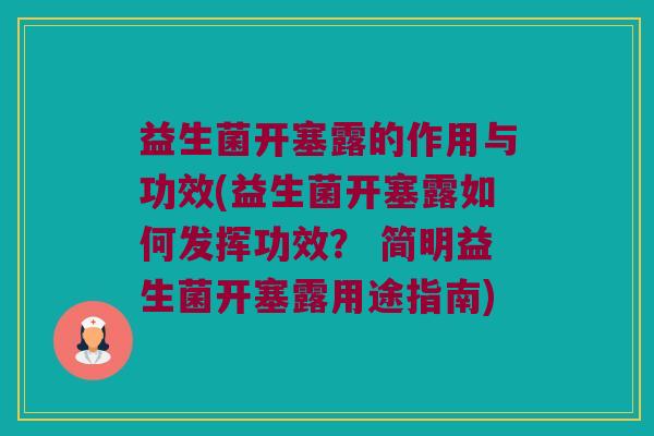 益生菌开塞露的作用与功效(益生菌开塞露如何发挥功效？ 简明益生菌开塞露用途指南)