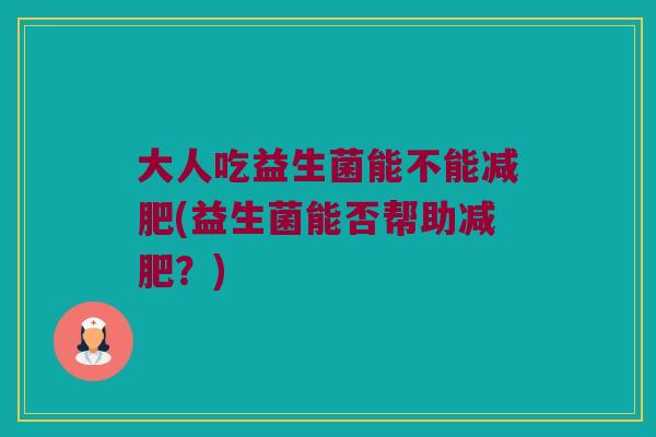 大人吃益生菌能不能减肥(益生菌能否帮助减肥？)