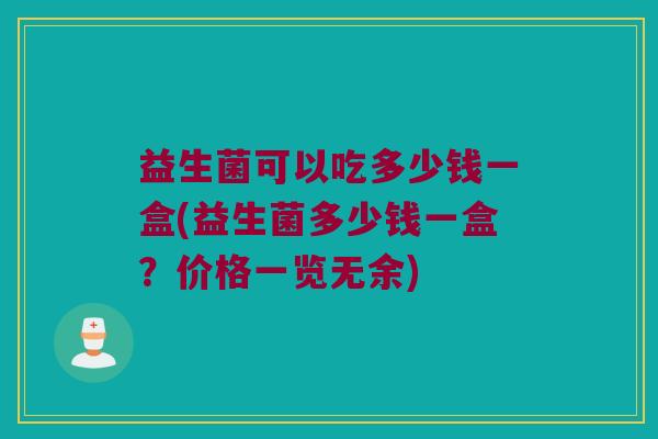 益生菌可以吃多少钱一盒(益生菌多少钱一盒？价格一览无余)