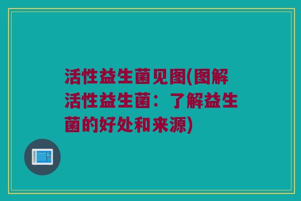 活性益生菌见图(图解活性益生菌：了解益生菌的好处和来源)