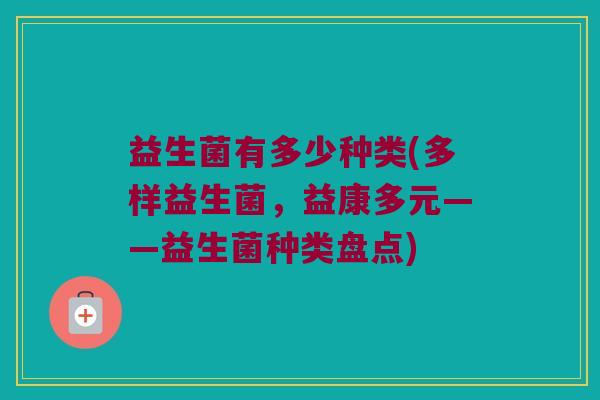 益生菌有多少种类(多样益生菌，益康多元——益生菌种类盘点)