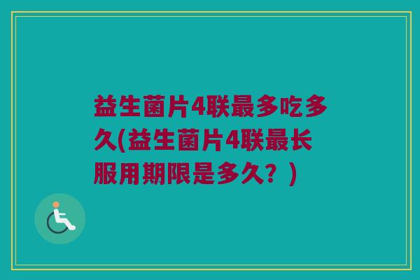 益生菌片4联最多吃多久(益生菌片4联最长服用期限是多久？)
