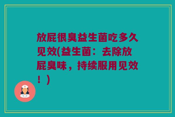 放屁很臭益生菌吃多久见效(益生菌：去除放屁臭味，持续服用见效！)