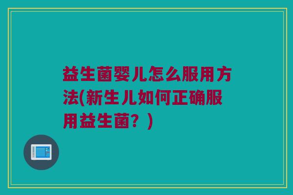 益生菌婴儿怎么服用方法(新生儿如何正确服用益生菌？)