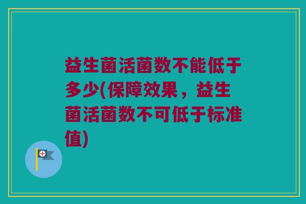 益生菌活菌数不能低于多少(保障效果，益生菌活菌数不可低于标准值)