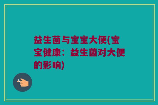 益生菌与宝宝大便(宝宝健康：益生菌对大便的影响)
