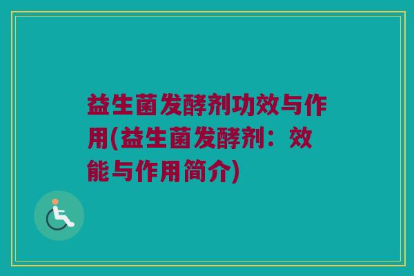 益生菌发酵剂功效与作用(益生菌发酵剂：效能与作用简介)