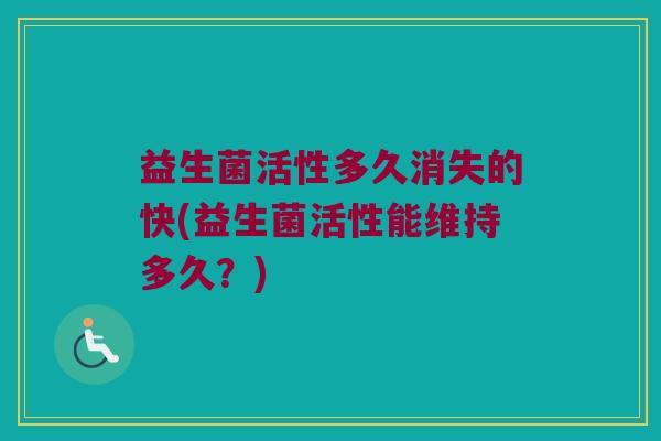 益生菌活性多久消失的快(益生菌活性能维持多久？)