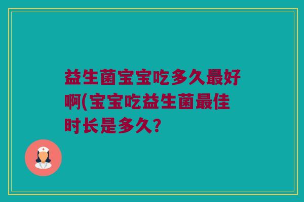 益生菌宝宝吃多久最好啊(宝宝吃益生菌最佳时长是多久？