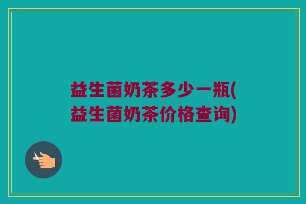 益生菌奶茶多少一瓶(益生菌奶茶价格查询)