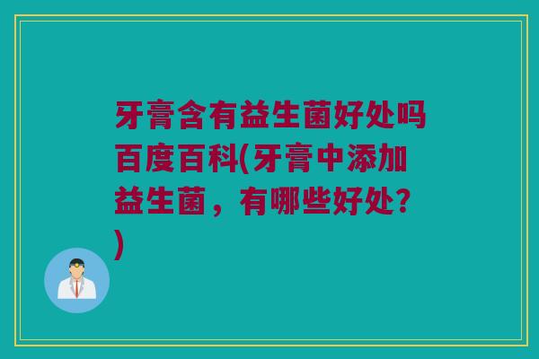 牙膏含有益生菌好处吗百度百科(牙膏中添加益生菌，有哪些好处？)