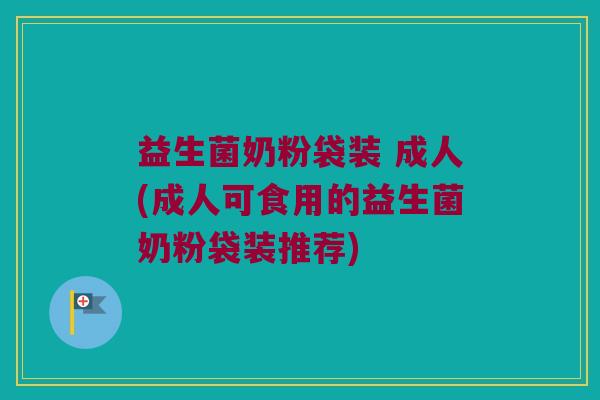 益生菌奶粉袋装 成人(成人可食用的益生菌奶粉袋装推荐)
