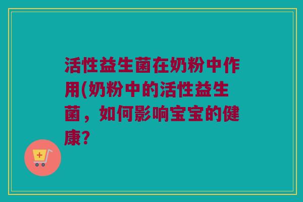 活性益生菌在奶粉中作用(奶粉中的活性益生菌，如何影响宝宝的健康？