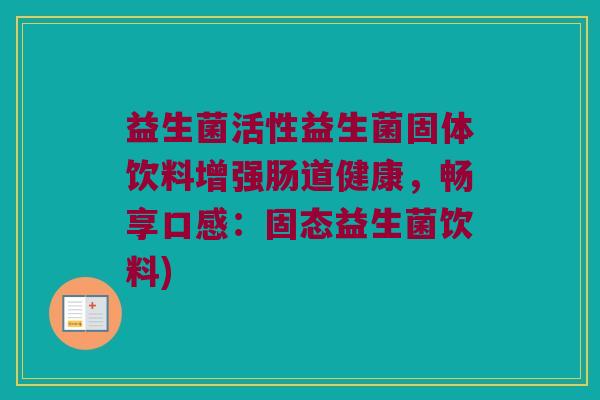 益生菌活性益生菌固体饮料增强肠道健康，畅享口感：固态益生菌饮料)