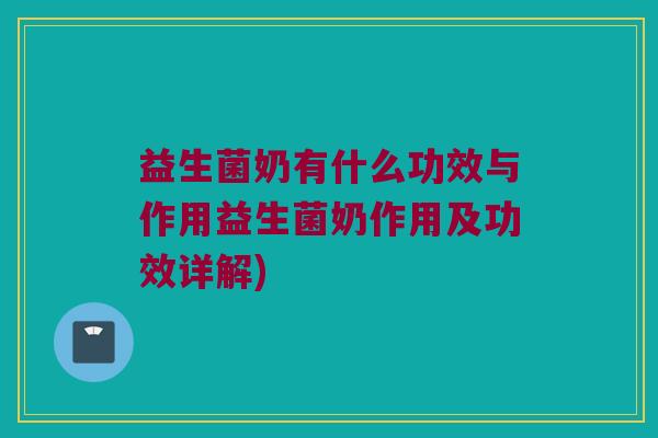 益生菌奶有什么功效与作用益生菌奶作用及功效详解)