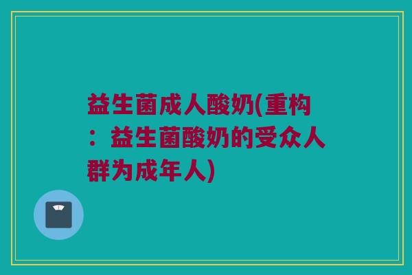 益生菌成人酸奶(重构：益生菌酸奶的受众人群为成年人)