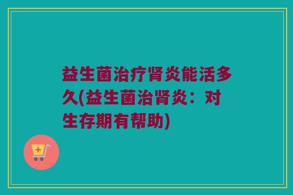 益生菌治疗肾炎能活多久(益生菌治肾炎：对生存期有帮助)