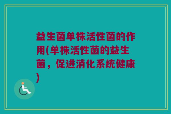 益生菌单株活性菌的作用(单株活性菌的益生菌，促进消化系统健康)