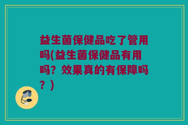 益生菌保健品吃了管用吗(益生菌保健品有用吗？效果真的有保障吗？)