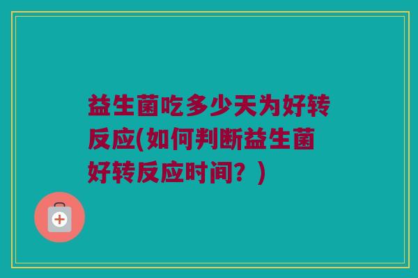 益生菌吃多少天为好转反应(如何判断益生菌好转反应时间？)