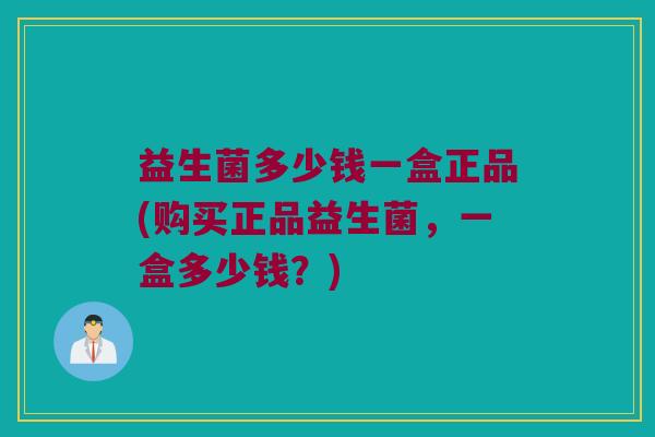 益生菌多少钱一盒正品(购买正品益生菌，一盒多少钱？)