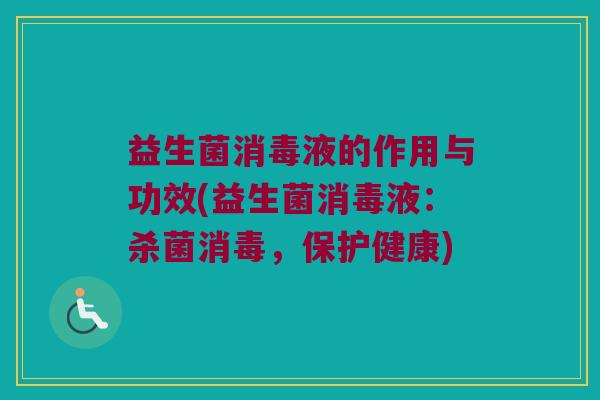 益生菌消毒液的作用与功效(益生菌消毒液：杀菌消毒，保护健康)