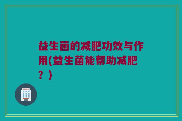 益生菌的减肥功效与作用(益生菌能帮助减肥？)