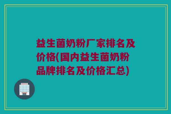 益生菌奶粉厂家排名及价格(国内益生菌奶粉品牌排名及价格汇总)