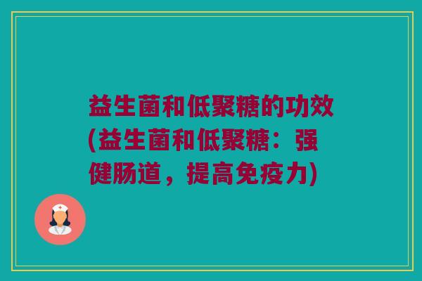 益生菌和低聚糖的功效(益生菌和低聚糖：强健肠道，提高免疫力)