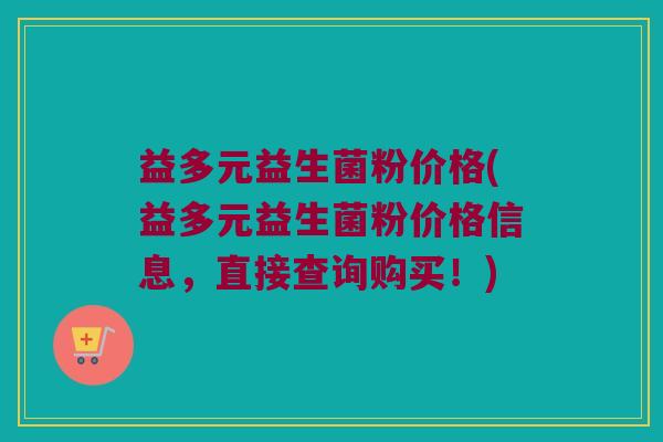 益多元益生菌粉价格(益多元益生菌粉价格信息，直接查询购买！)