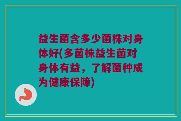 益生菌含多少菌株对身体好(多菌株益生菌对身体有益，了解菌种成为健康保障)