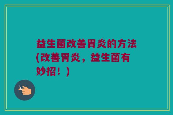 益生菌改善胃炎的方法(改善胃炎，益生菌有妙招！)