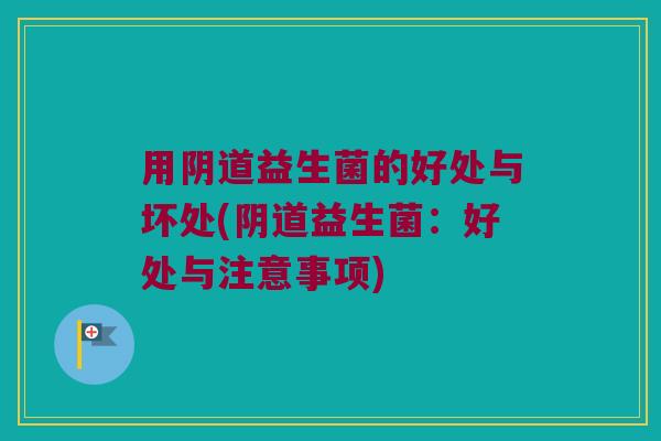 用阴道益生菌的好处与坏处(阴道益生菌：好处与注意事项)
