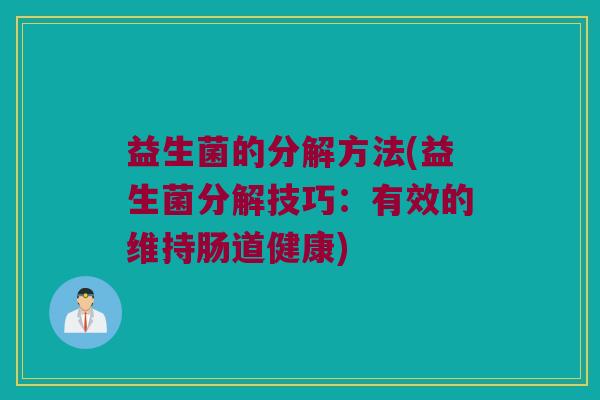 益生菌的分解方法(益生菌分解技巧：有效的维持肠道健康)