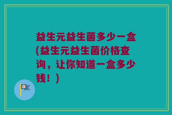 益生元益生菌多少一盒(益生元益生菌价格查询，让你知道一盒多少钱！)