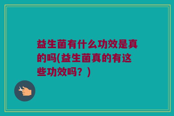 益生菌有什么功效是真的吗(益生菌真的有这些功效吗？)
