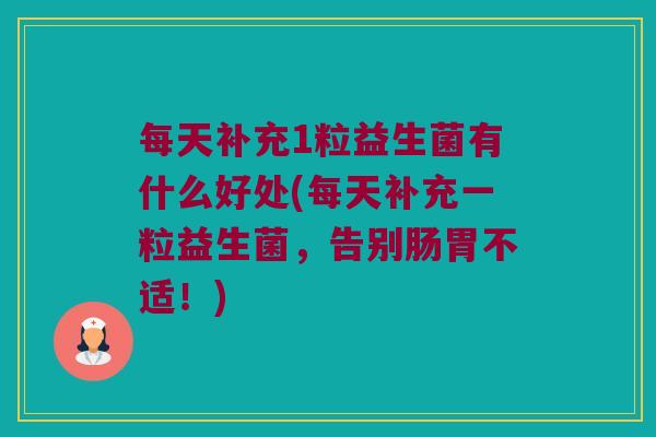 每天补充1粒益生菌有什么好处(每天补充一粒益生菌，告别肠胃不适！)