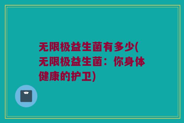 无限极益生菌有多少(无限极益生菌：你身体健康的护卫)