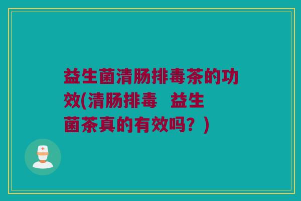 益生菌清肠排毒茶的功效(清肠排毒  益生菌茶真的有效吗？)