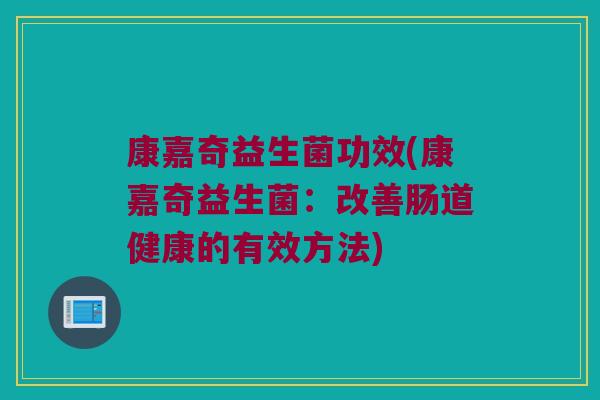 康嘉奇益生菌功效(康嘉奇益生菌：改善肠道健康的有效方法)