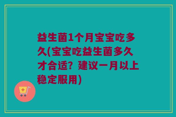 益生菌1个月宝宝吃多久(宝宝吃益生菌多久才合适?建议一月以上稳定服用) 益生菌1个月宝宝吃多久(宝宝吃益生菌多久才合适?建议一月以上稳定服用)