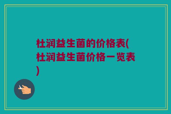 杜润益生菌的价格表(杜润益生菌价格一览表)