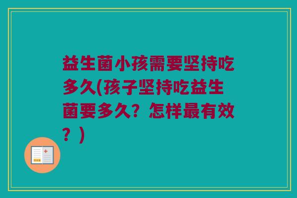 益生菌小孩需要坚持吃多久(孩子坚持吃益生菌要多久？怎样最有效？)
