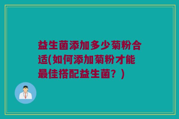 益生菌添加多少菊粉合适(如何添加菊粉才能最佳搭配益生菌？)